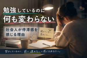 勉強しているのに何も変わらない？社会人の停滞感。